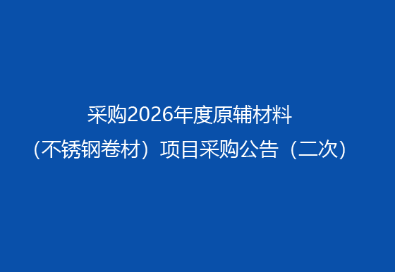 买球-买球(中国)采购2026年度原辅材料（不锈钢卷材）项目采购公告（二次）